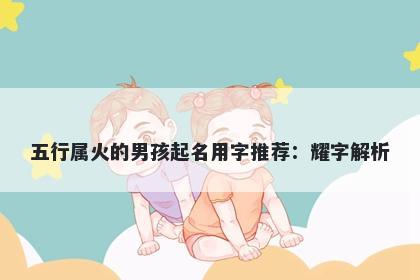 五行属火的男孩起名用字推荐：...