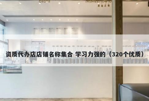 资质代办店店铺名称集合 学习力...