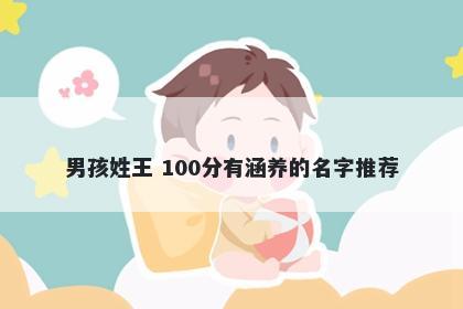 男孩姓王 100分有涵养的名字推...