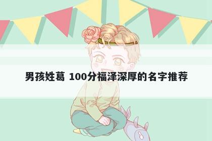 男孩姓葛 100分福泽深厚的名字...