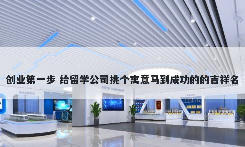 创业第一步 给留学公司挑个寓意马到成功的的吉祥名