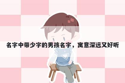 名字中带少字的男孩名字，寓意...