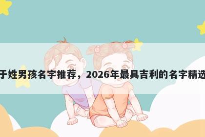 于姓男孩名字推荐，2026年最具吉利的名字精选
