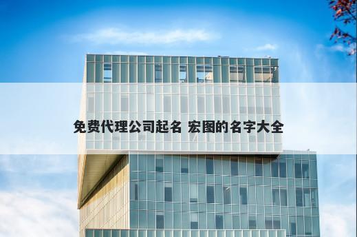 免费代理公司起名 宏图的名字大全