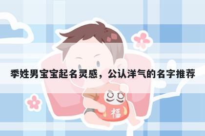 季姓男宝宝起名灵感，公认洋气...