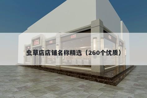 虫草店店铺名称精选（260个优质...