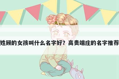 姓顾的女孩叫什么名字好？高贵...