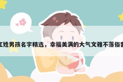 江姓男孩名字精选，幸福美满的...