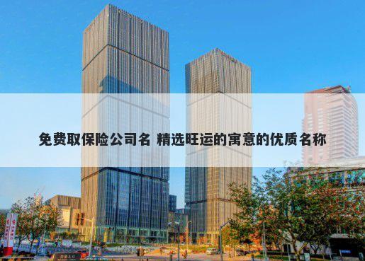 免费取保险公司名 精选旺运的寓...