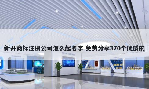 新开商标注册公司怎么起名字 免费分享370个优质的