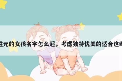 姓元的女孩名字怎么起，考虑独...