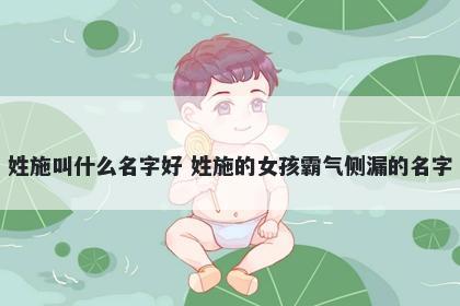 姓施叫什么名字好 姓施的女孩霸...