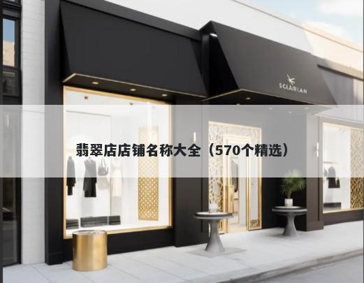 翡翠店店铺名称大全（570个精选）