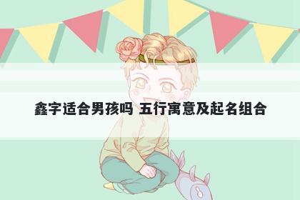 鑫字适合男孩吗 五行寓意及起名...