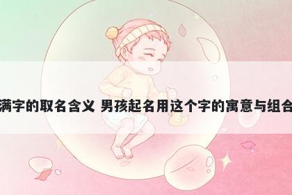 满字的取名含义 男孩起名用这个...