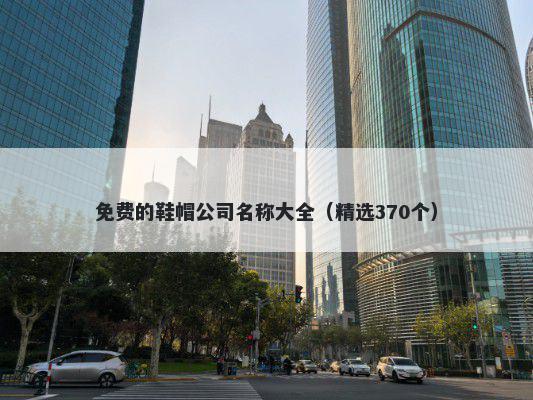 免费的鞋帽公司名称大全（精选370个）