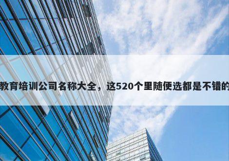 教育培训公司名称大全，这520个里随便选都是不错的