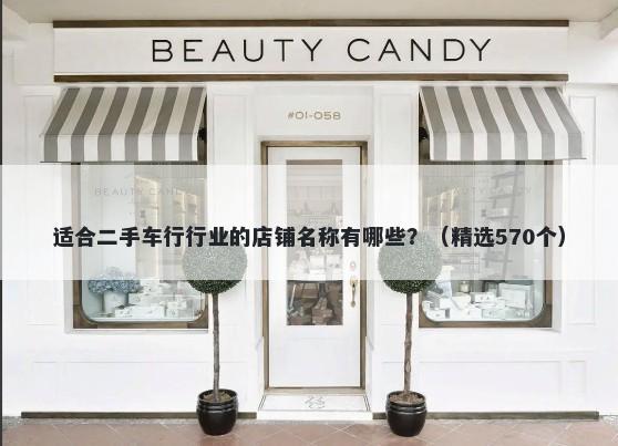 适合二手车行行业的店铺名称有哪些？（精选570个）