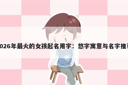 2026年最火的女孩起名用字：悠...