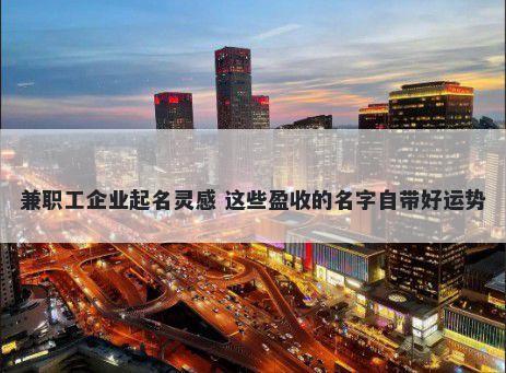 兼职工企业起名灵感 这些盈收的名字自带好运势
