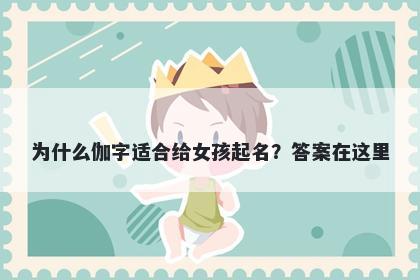 为什么伽字适合给女孩起名？答...
