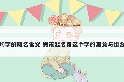 灼字的取名含义 男孩起名用这个...