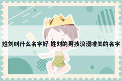 姓刘叫什么名字好 姓刘的男孩浪...