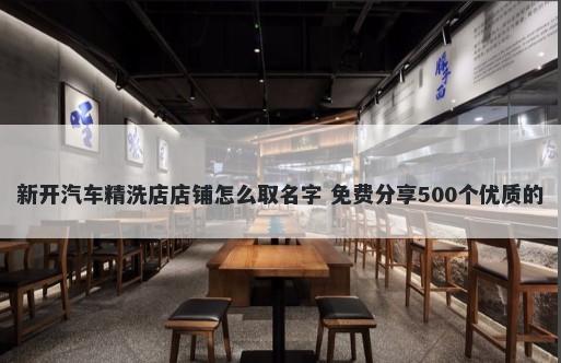 新开汽车精洗店店铺怎么取名字 免费分享500个优质的