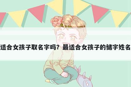 储字适合女孩子取名字吗？最适...