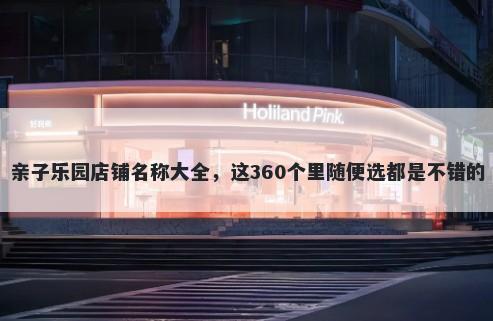 亲子乐园店铺名称大全，这360个...