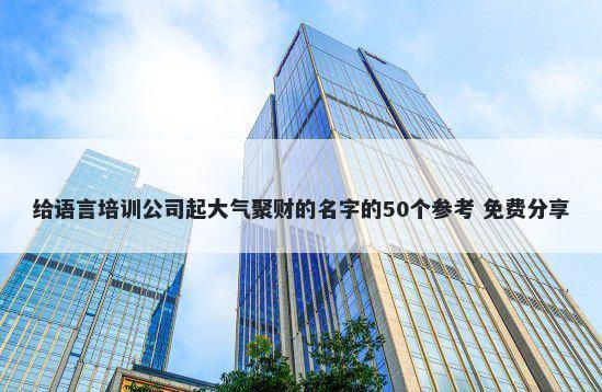 给语言培训公司起大气聚财的名字的50个参考 免费分享