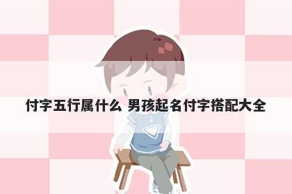 付字五行属什么 男孩起名付字搭...