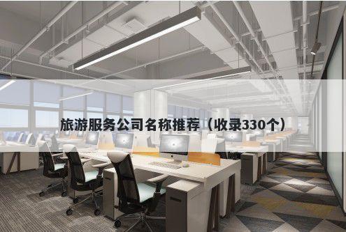 旅游服务公司名称推荐（收录330个）