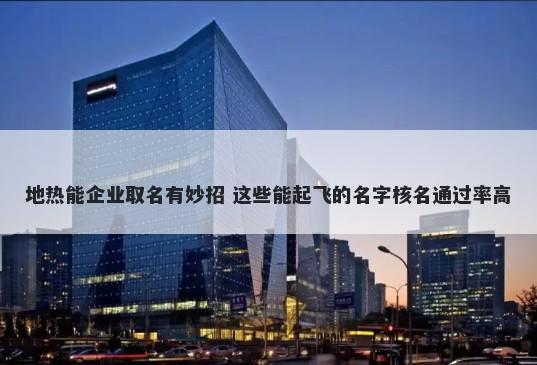 地热能企业取名有妙招 这些能起飞的名字核名通过率高