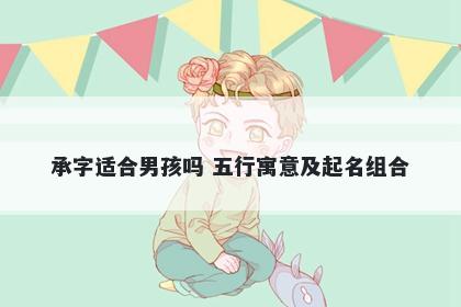 承字适合男孩吗 五行寓意及起名...