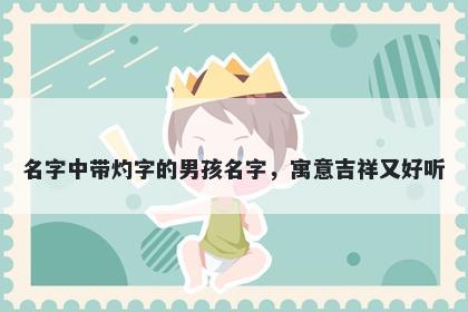 名字中带灼字的男孩名字，寓意...