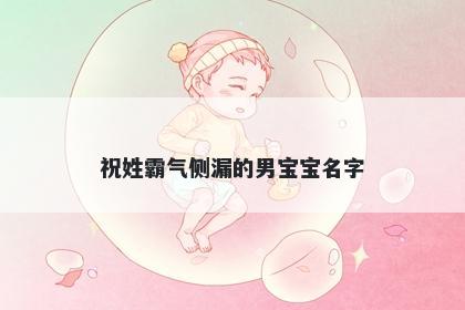 祝姓霸气侧漏的男宝宝名字