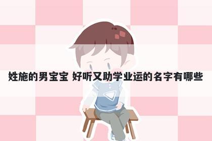 姓施的男宝宝 好听又助学业运的...