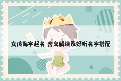 女孩海字起名 含义解读及好听名...