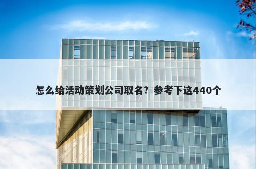 怎么给活动策划公司取名？参考下这440个
