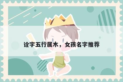 诠字五行属木，女孩名字推荐