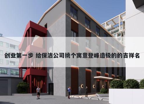 创业第一步 给保洁公司挑个寓意登峰造极的的吉祥名