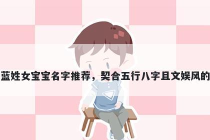蓝姓女宝宝名字推荐，契合五行...