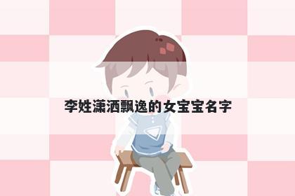 李姓潇洒飘逸的女宝宝名字