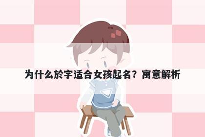 为什么於字适合女孩起名？寓意...