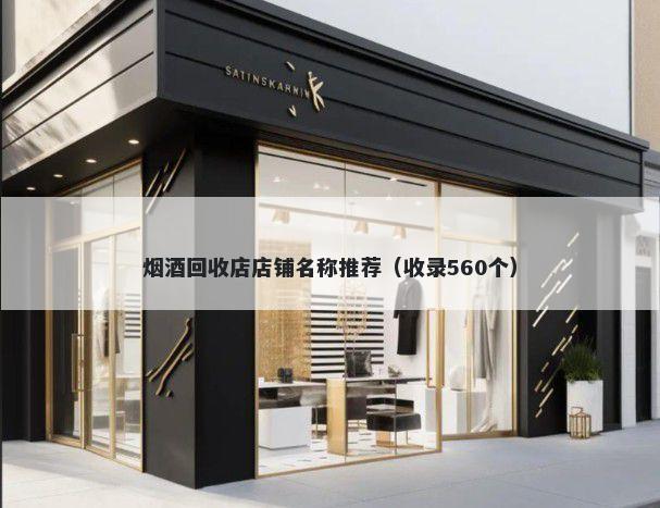烟酒回收店店铺名称推荐（收录560个）