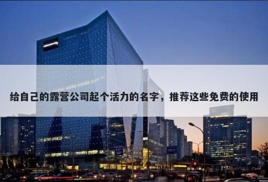 给自己的露营公司起个活力的名...