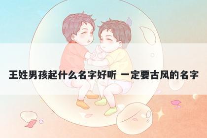 王姓男孩起什么名字好听 一定要...