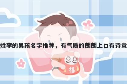 姓李的男孩名字推荐，有气质的...