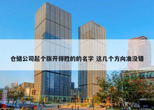 仓储公司起个旗开得胜的的名字 这几个方向准没错